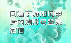 问道手游如何申请内测账号登录微信