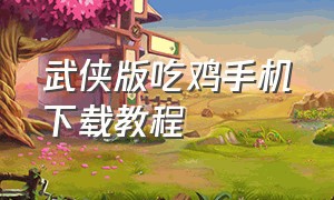 武侠版吃鸡手机下载教程