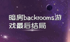 暗房backrooms游戏最后结局