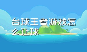 台球王者游戏怎么让球（台球王者游戏段位分几个等级）