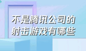 不是腾讯公司的射击游戏有哪些