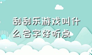 刮刮乐游戏叫什么名字好听点