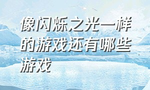 像闪烁之光一样的游戏还有哪些游戏