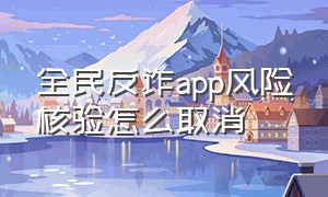 全民反诈app风险核验怎么取消