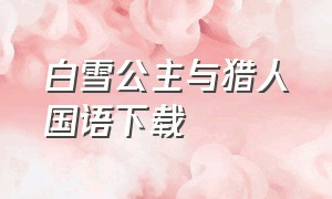 白雪公主与猎人国语下载（白雪公主与猎人国语下载资源）