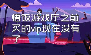 悟饭游戏厅之前买的vip现在没有了