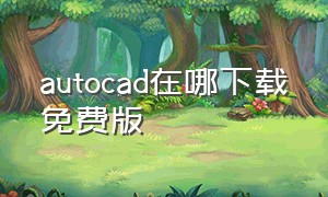 autocad在哪下载免费版