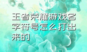 王者荣耀游戏名字符号怎么打出来的