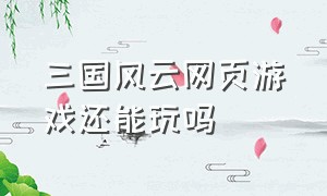 三国风云网页游戏还能玩吗