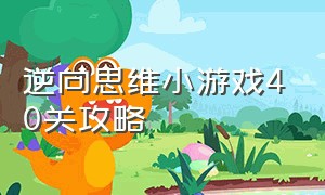 逆向思维小游戏40关攻略