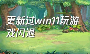 更新过win11玩游戏闪退