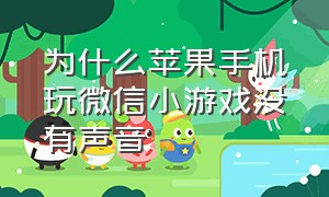 为什么苹果手机玩微信小游戏没有声音