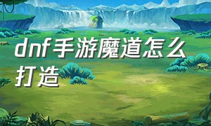 dnf手游魔道怎么打造