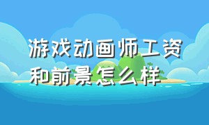 游戏动画师工资和前景怎么样