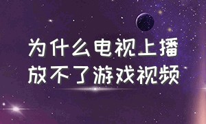 为什么电视上播放不了游戏视频