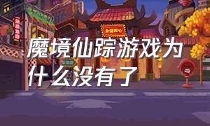 魔境仙踪游戏为什么没有了