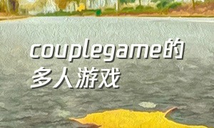 couplegame的多人游戏（couplegame官方正版下载）