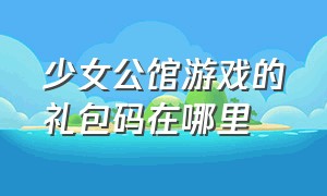 少女公馆游戏的礼包码在哪里