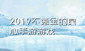 2019不氪金的良心手游游戏（2019不氪金的良心手游游戏推荐）