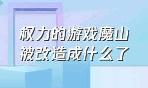 权力的游戏魔山被改造成什么了