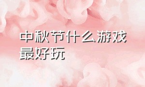 中秋节什么游戏最好玩