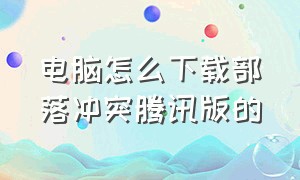 电脑怎么下载部落冲突腾讯版的