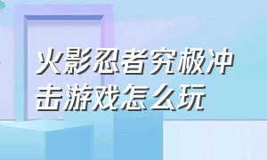 火影忍者究极冲击游戏怎么玩