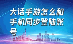 大话手游怎么和手机同步登陆账号