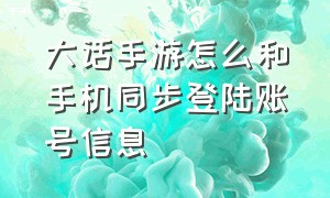 大话手游怎么和手机同步登陆账号信息