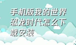 手机版我的世界恐龙时代怎么下载安装（我的世界手机版恐龙时代在哪下载）