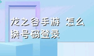 龙之谷手游 怎么换号码登录