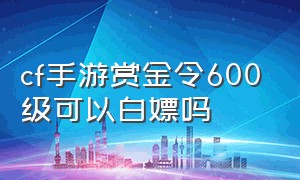 cf手游赏金令600级可以白嫖吗