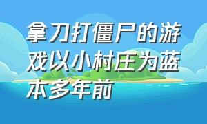 拿刀打僵尸的游戏以小村庄为蓝本多年前