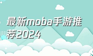 最新moba手游推荐2024（moba手游前十名排行榜2024）