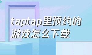 taptap里预约的游戏怎么下载