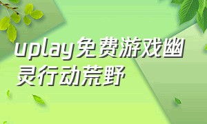 uplay免费游戏幽灵行动荒野