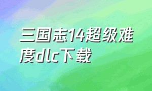 三国志14超级难度dlc下载