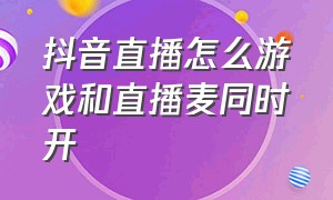 抖音直播怎么游戏和直播麦同时开