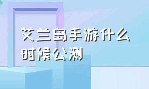 艾兰岛手游什么时候公测（艾兰岛手游什么时候正式上线）