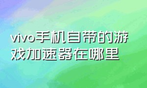 vivo手机自带的游戏加速器在哪里