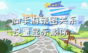 lol手游亲密关系设置显示顺序