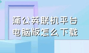 蒲公英联机平台电脑版怎么下载