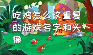 吃鸡怎么改重复的游戏名字和头像