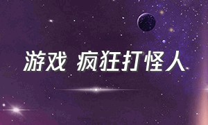 游戏 疯狂打怪人