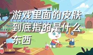 游戏里面的皮肤到底指的是什么东西