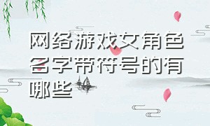 网络游戏女角色名字带符号的有哪些