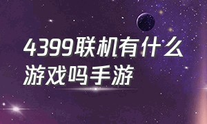 4399联机有什么游戏吗手游