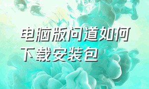 电脑版问道如何下载安装包（电脑版问道如何下载安装包到桌面）