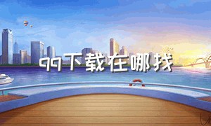 qq下载在哪找（qq下载了软件从哪里找）