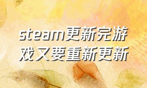 steam更新完游戏又要重新更新